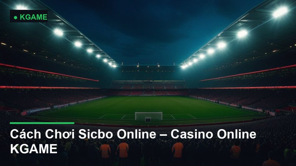 Cách Chơi Sicbo Online – Casino Online KGAME