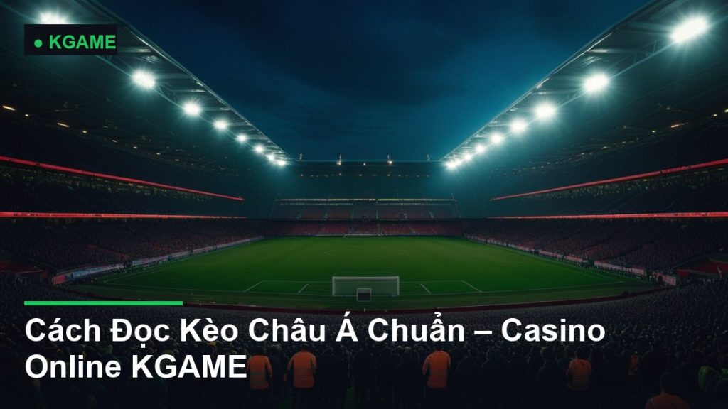 Cách Đọc Kèo Châu Á Chuẩn – Casino Online KGAME