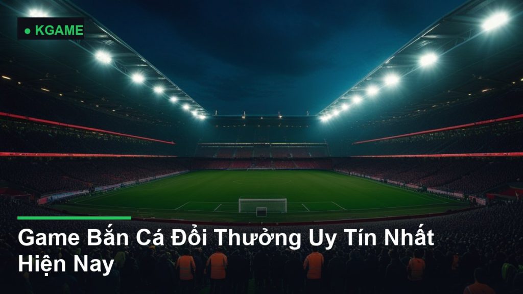 Game Bắn Cá Đổi Thưởng Uy Tín Nhất Hiện Nay