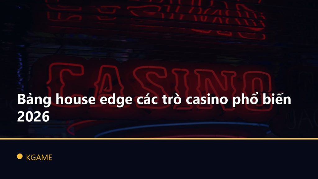 Bảng house edge các trò casino phổ biến 2026