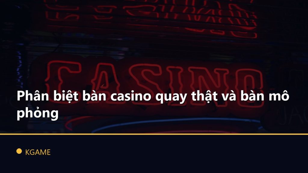Phân biệt bàn casino quay thật và bàn mô phỏng