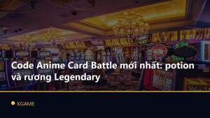 Code Anime Card Battle mới nhất: potion và rương Legendary