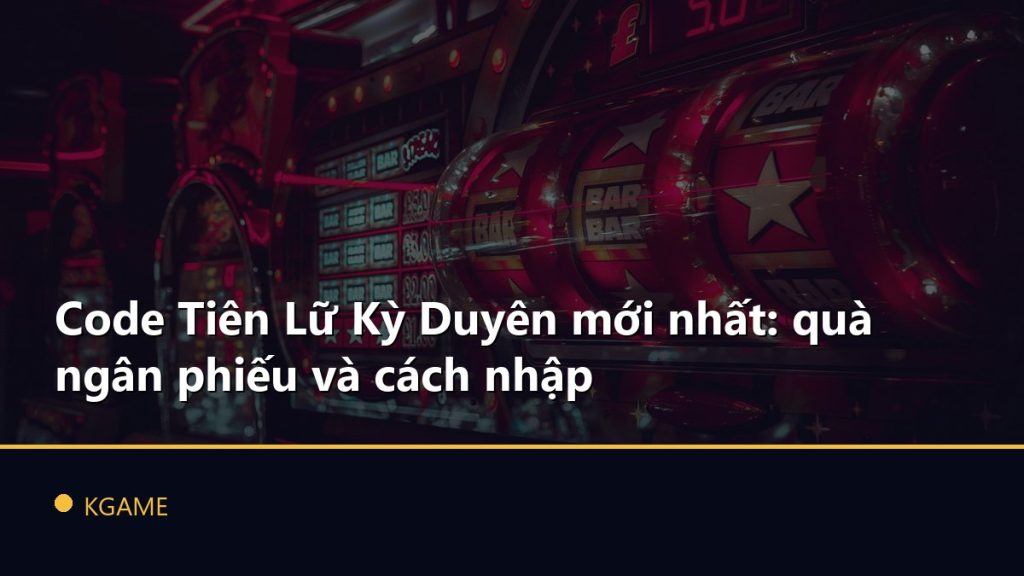 Code Tiên Lữ Kỳ Duyên mới nhất: quà ngân phiếu và cách nhập