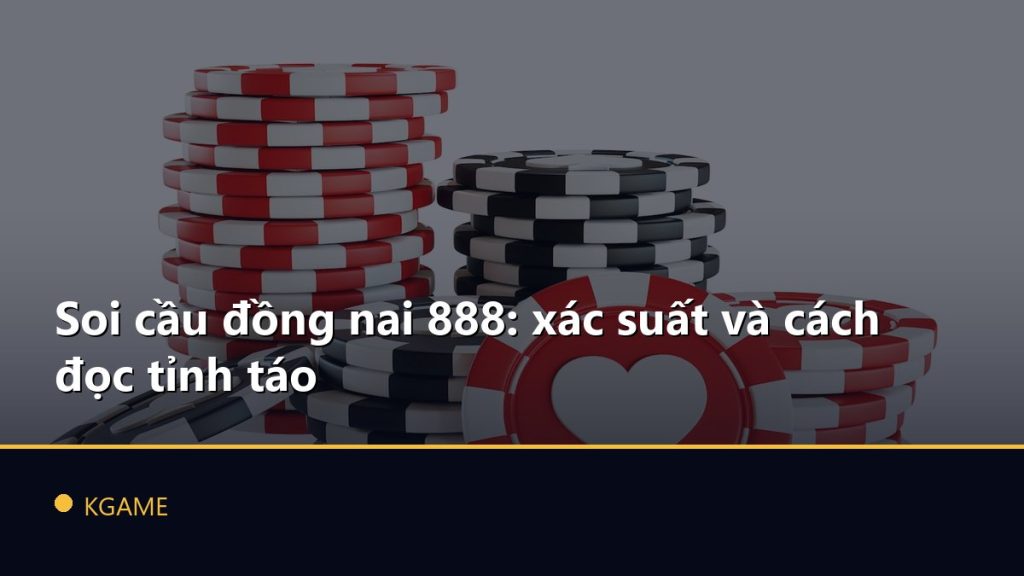Soi cầu đồng nai 888: xác suất và cách đọc tỉnh táo