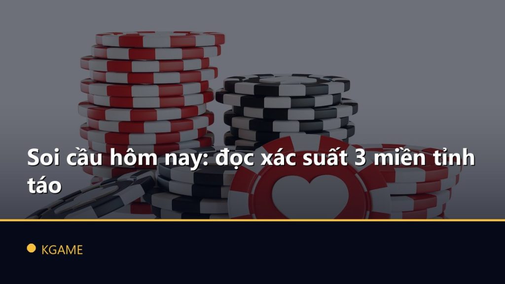 Soi cầu hôm nay: đọc xác suất 3 miền tỉnh táo