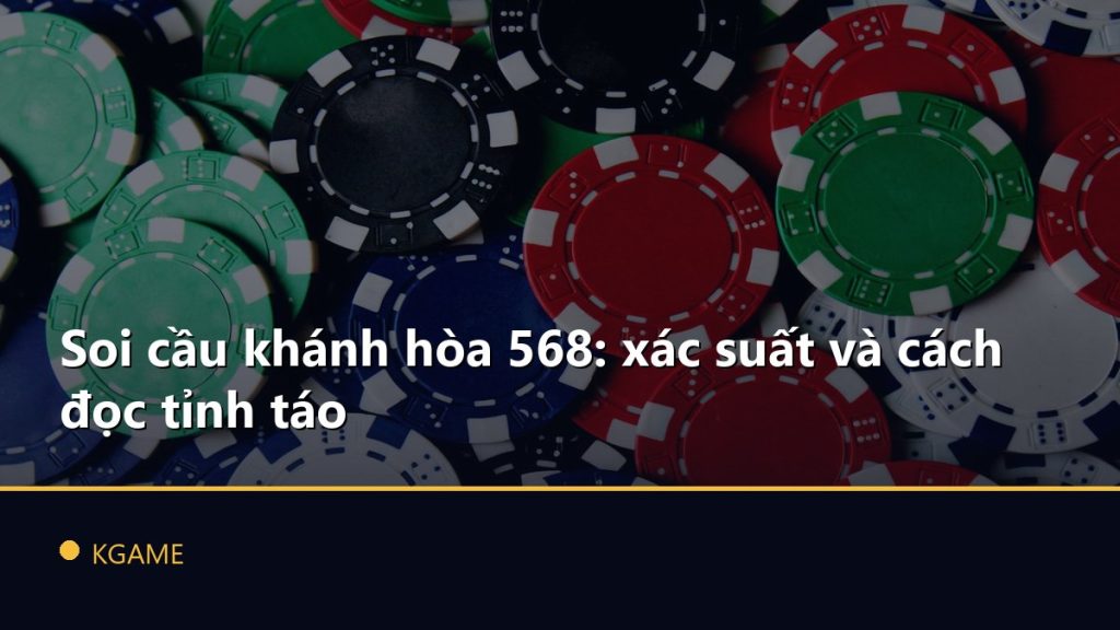 Soi cầu khánh hòa 568: xác suất và cách đọc tỉnh táo